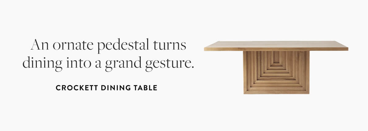  Crockett Dining Table: An ornate pedestal turns dining into a grand gesture.