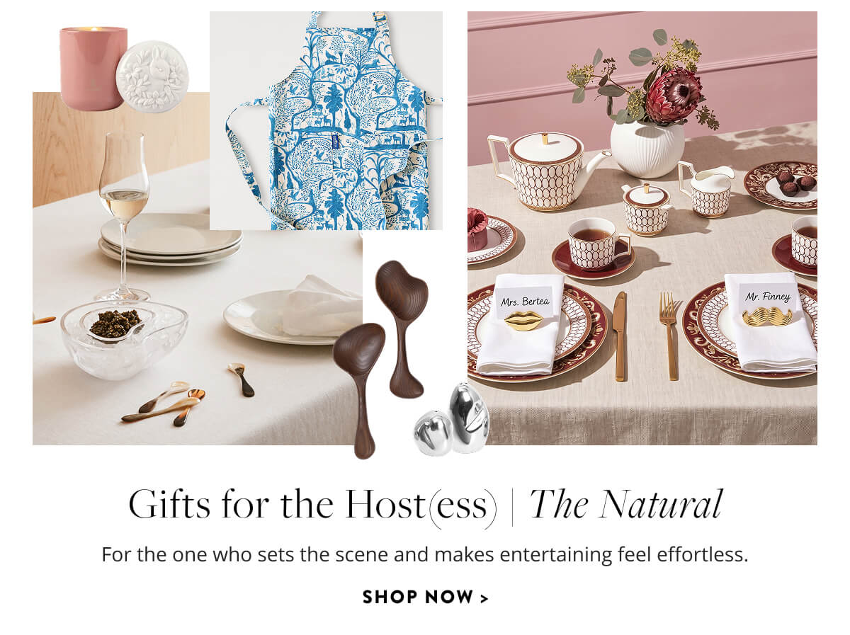 Gifts for the Host(ess): The Natural. For the one who sets the scene and makes entertaining feel effortless. Shop now.