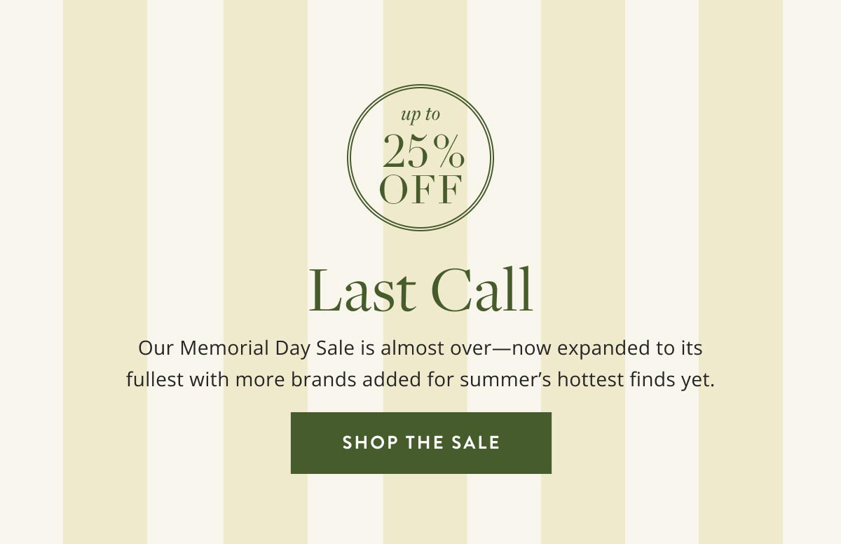 Up to 25% off Last Call. Our Memorial Day Sale is almost over - now expanded to its fullest with more brands added for summer's hottest finds yet. Shop the sale.