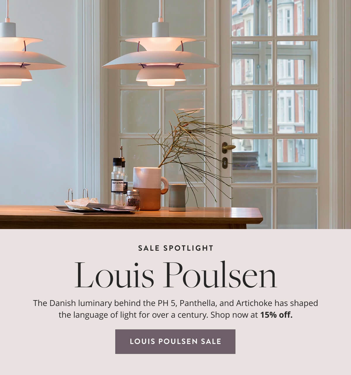 Sale Spotlight: Louis Poulsen. The Danish luminary behind the PH 5, Panthella, and Artichoke has shaped the language of light for over a century. Shop now at 15% off.