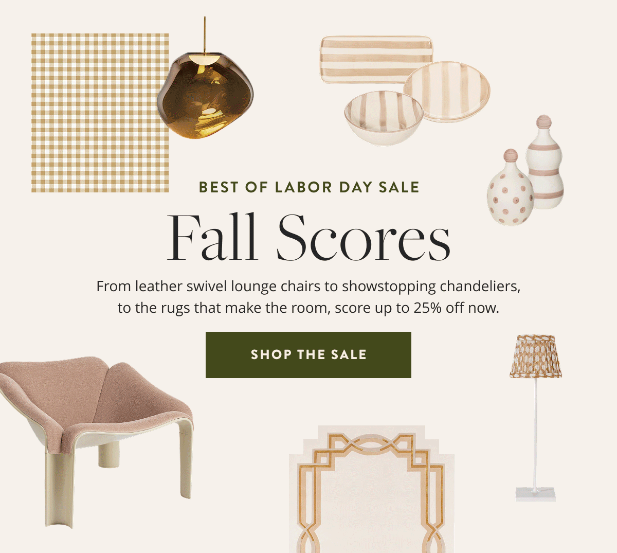 Best of Labor Day Sale: Fall Scores. From leather swivel lounge chairs to show stopping chandeliers, to the rugs that make the room, score up to 25% off now. Shop the sale.