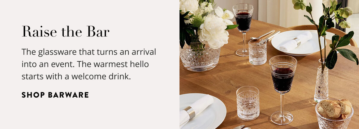 Raise the Bar: The glassware that turns an arrival into an event. The warmest hello starts with a welcome drink. Shop barware.