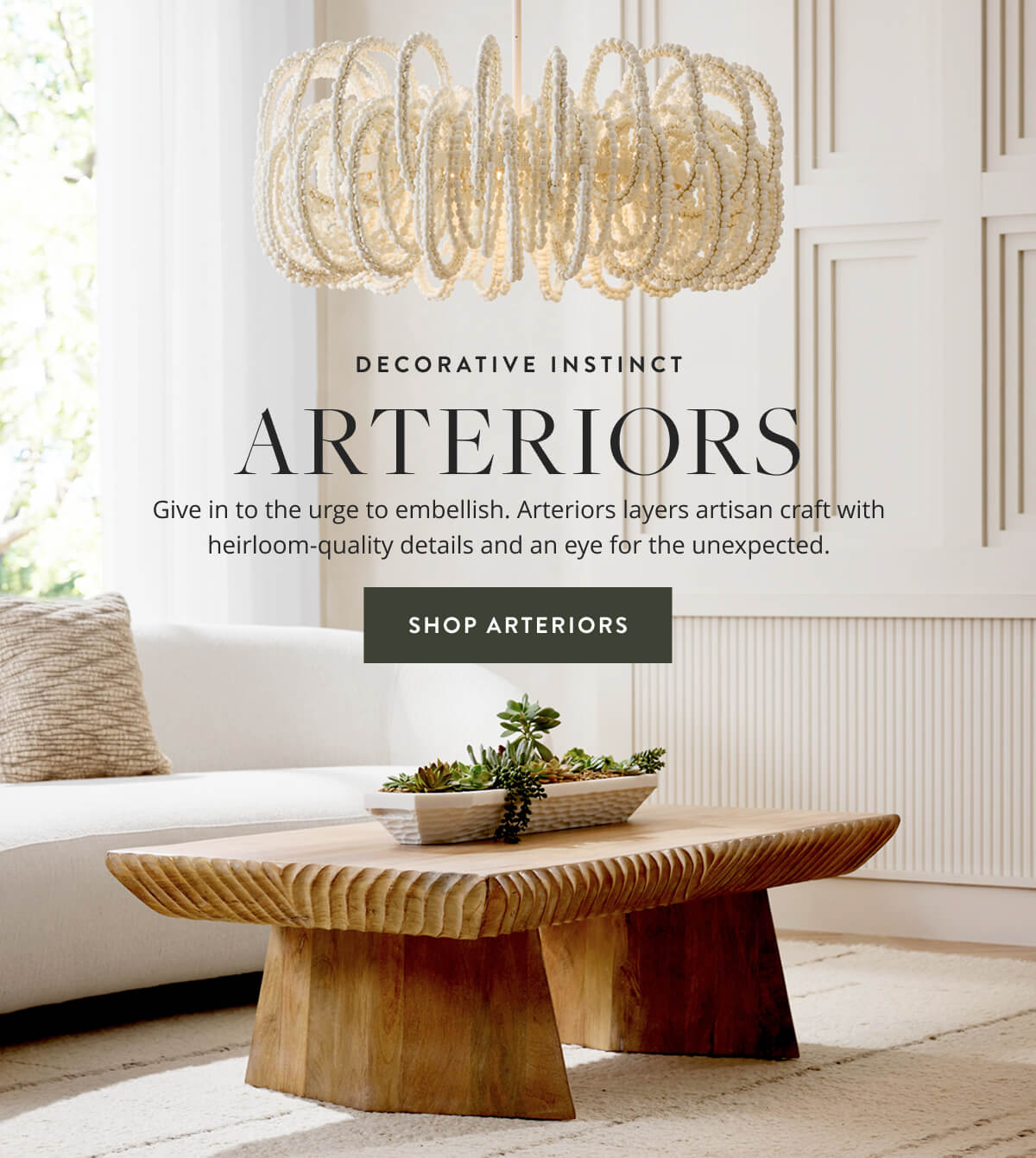 Decorative Instinct: Arteriors. Give in to the urge to embellish. Arteriors layers artisan craft with heirloom-quality details and an eye for the unexpected. Shop Arteriors.