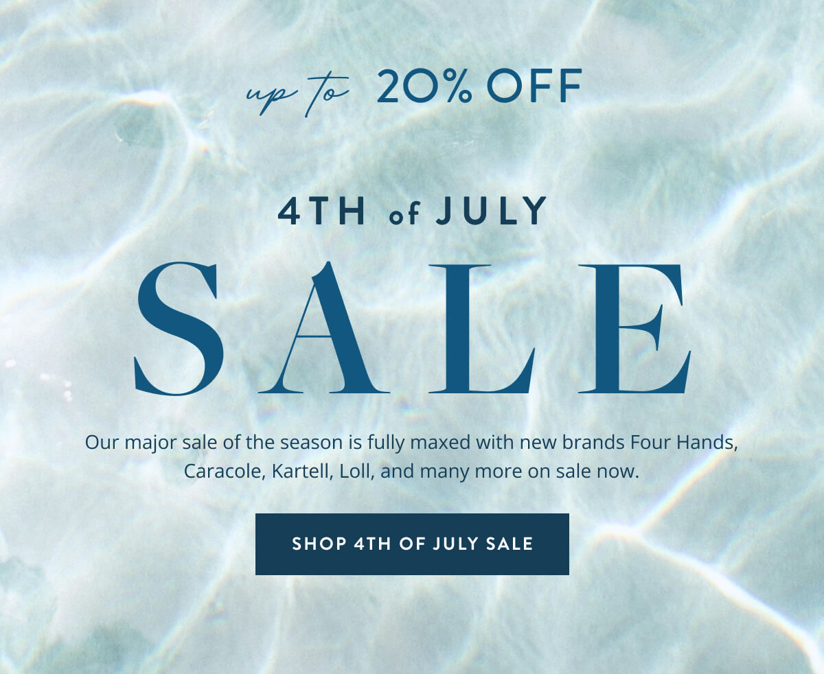 Up To 20% Off 4th of July Sale: Our major sale of the season is fully maxed with new brands Four Hands, Caracole, Kartell, Loll, and many more on sale now. Shop 4th of July Sale.