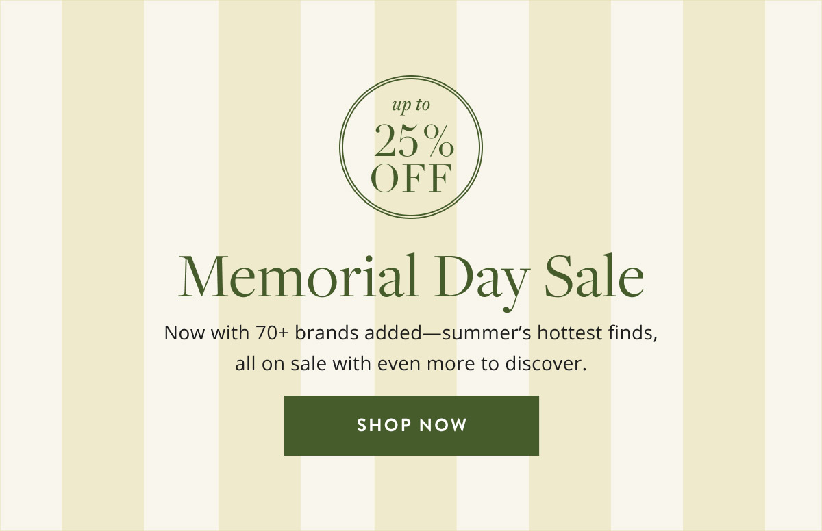 Up to 25% off Memorial Day Sale. Now with 70+ brands added—summer’s hottest finds, all on sale with even more to discover. Shop Now.