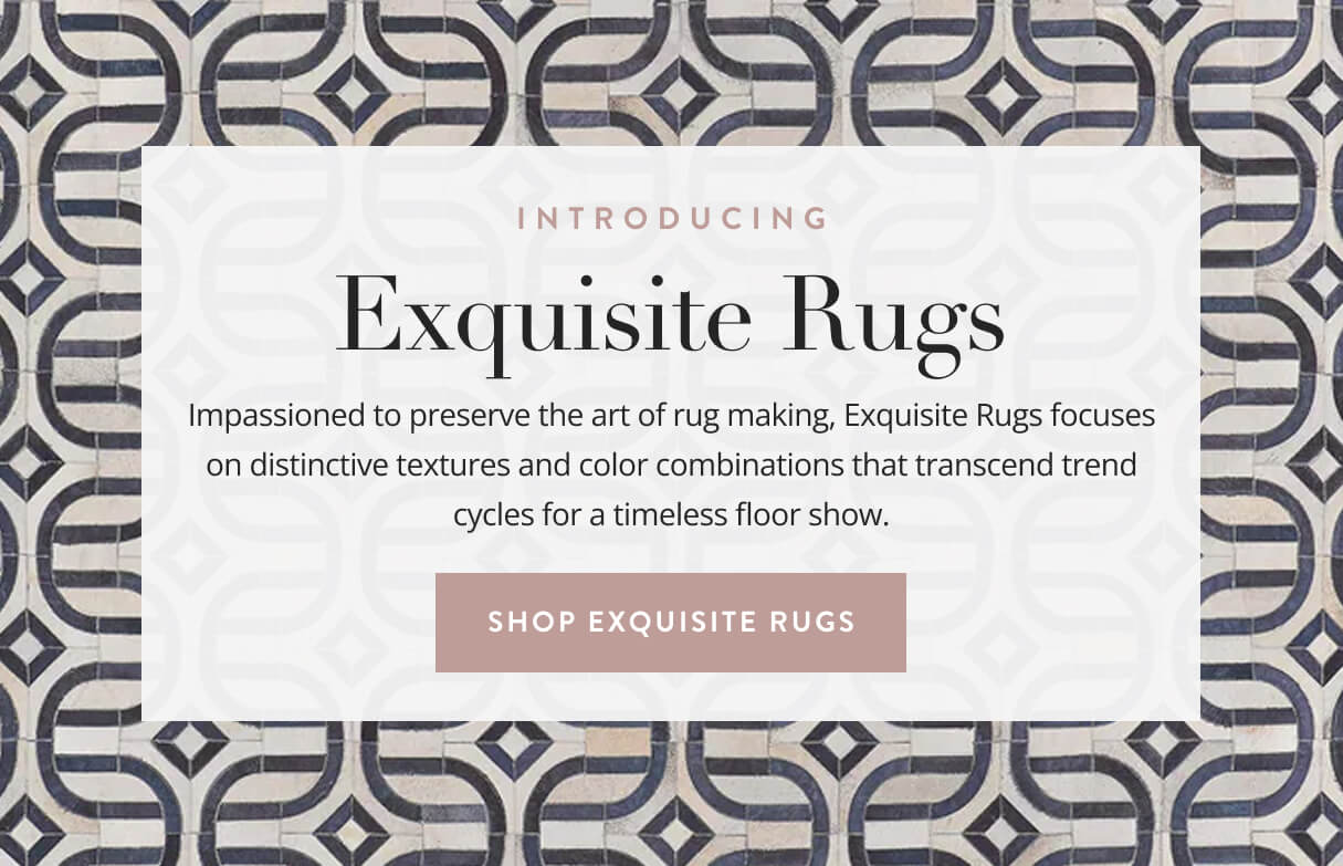 Introducing Exquisite Rugs: Impassioned to preserve the art of rug making, Exquisite Rugs focuses on distinctive textures and color combinations that transcend trend cycles for a timeless floor show. Shop now.