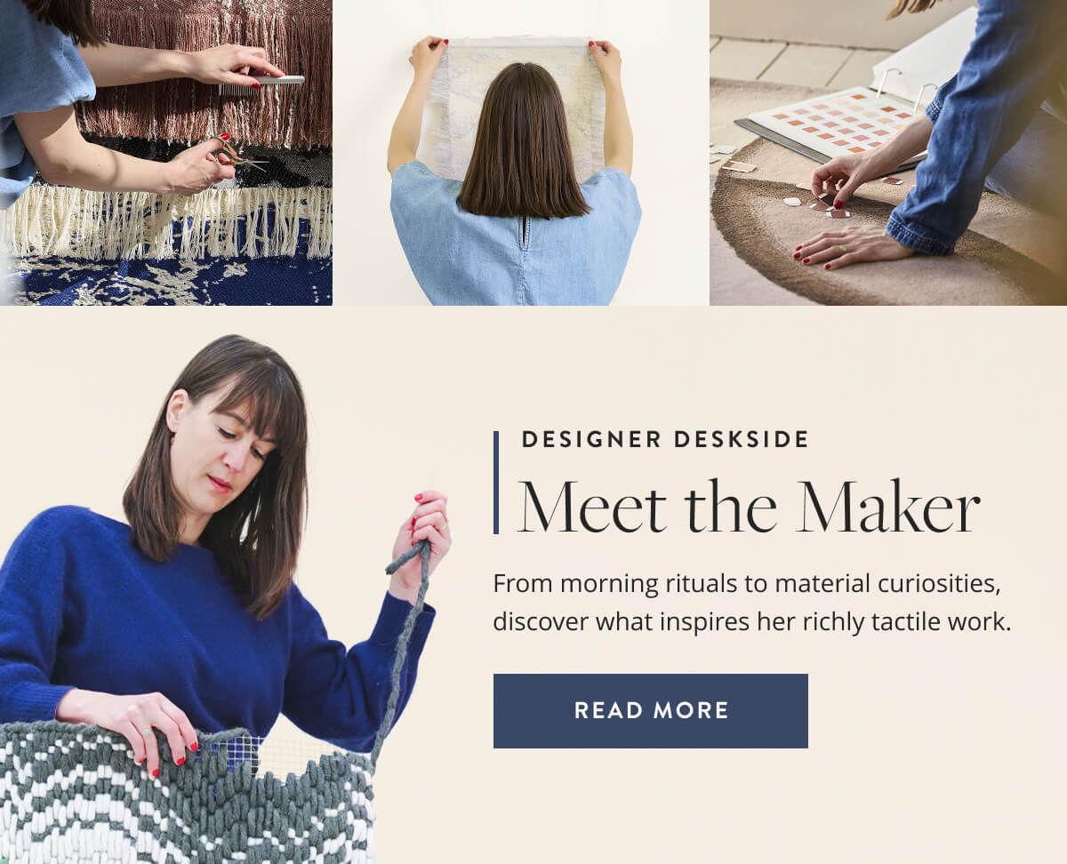 Designer Deskside: Meet the Maker. From morning rituals to material curiosities, discover what inspires her richly tactile work. Read More.
