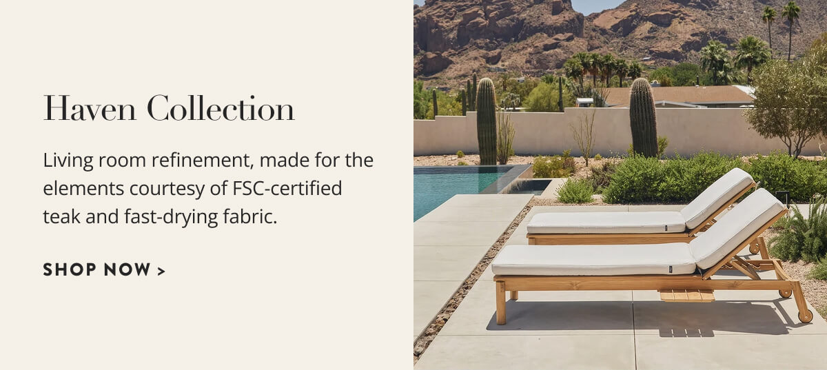 Haven Collection: Living room refinement, made for the elements courtesy of FSC-certified teak and fast-drying fabric. Shop now.