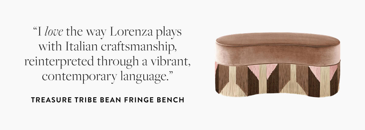 Treasure Tribe Bean Fringe Bench: "I love the way Lorenza plays with Italian craftsmanship, reinterpreted through a vibrant contemporary language."