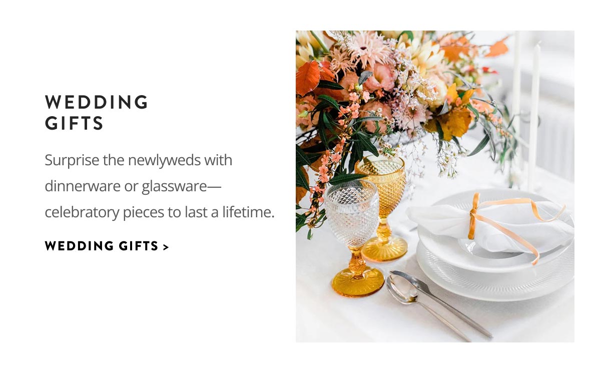 Wedding Gifts. Surprise the newlyweds with dinnerware or glassware—celebratory pieces to last a lifetime.