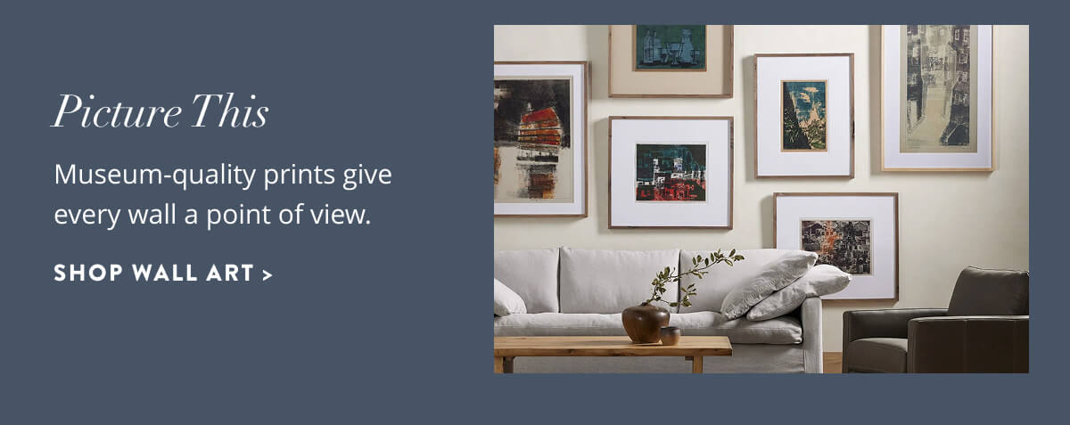 Picture This: Museum-quality prints give every wall a point of view. Shop Wall Art.