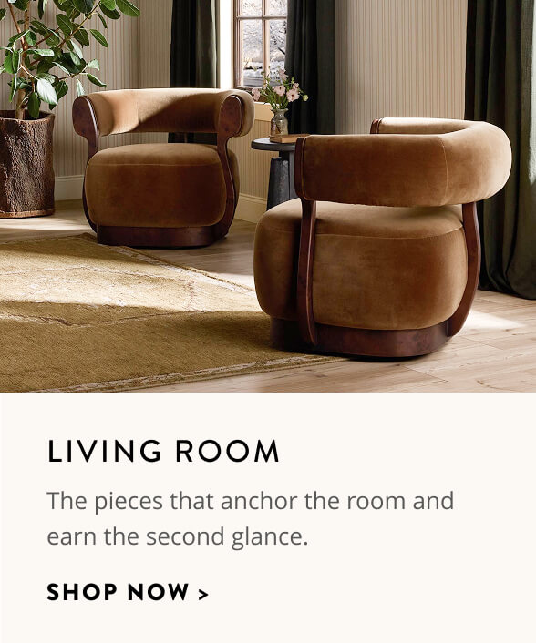 Living Room: The pieces that anchor the room and earn the second glance. Shop now.