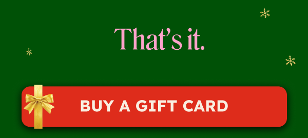 That’s it. BUY A GIFT CARD