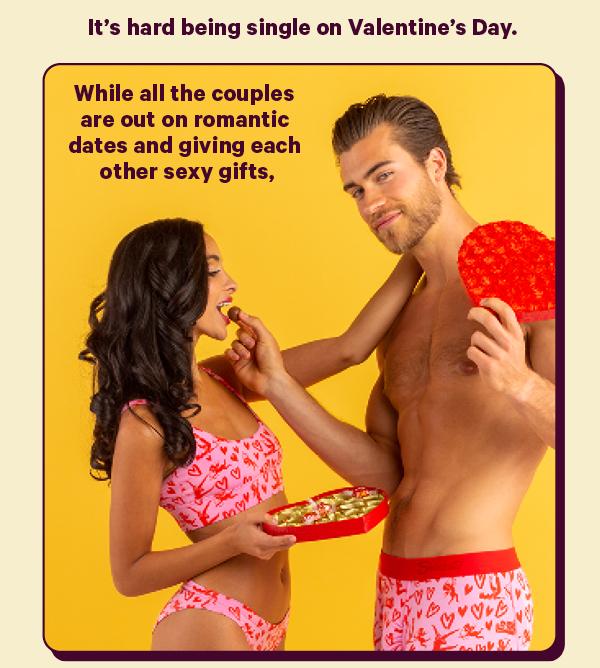It’s hard being single on Valentine’s Day.   While all the couples are out on romantic dates and giving each other sexy gifts