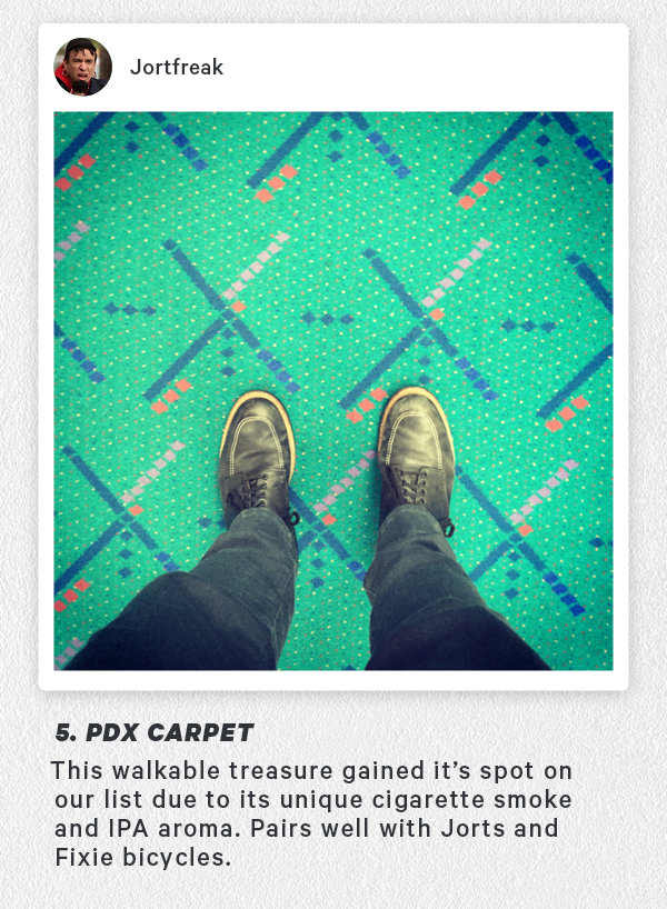 5. PDX Carpet -This walkable treasure gained it’s spot on our list due to its unique cigarette smoke and IPA aroma. Pairs well with Jorts and Fixie bicycles. 