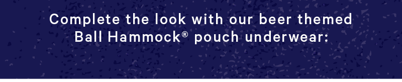 Complete the look with our beer themed Ball Hammock® pouch underwear: 