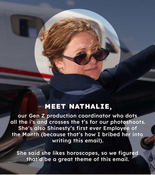 Meet Nathalie, our Gen Z production coordinator who dots all the is and crosses the ts for our photoshoots. She’s also Shinesty’s first ever Employee of the Month (because that’s how I bribed her into writing this email).