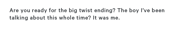 Are you ready for the big twist ending? The boy I’ve been talking about this whole time? It was me.