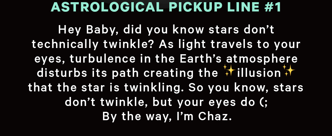 Astrological pick up line #1. Hey Baby, did you know stars don't technically twinkle?