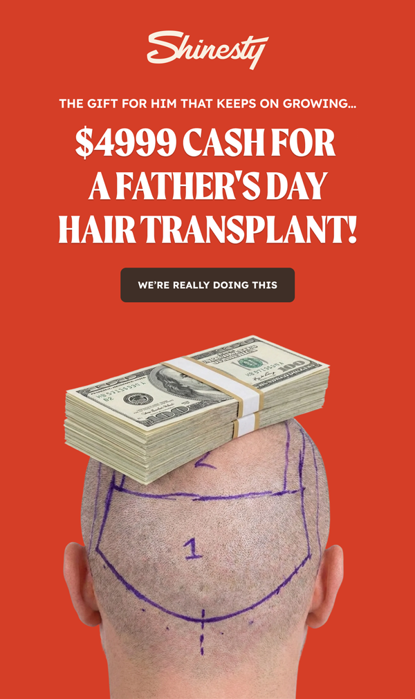 The gift for him that keeps on growing. $4999 CASH FOR A FATHERS' DAY HAIR TRANSPLANT.