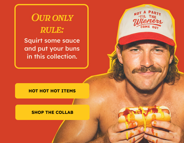 Our only rule: Squirt some sauce and put your buns in this collection.  HOT HOT HOT ITEMS. SHOP THE COLLAB