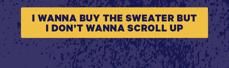 [CTA: “I wanna buy the sweater but I don’t wanna scroll up”]