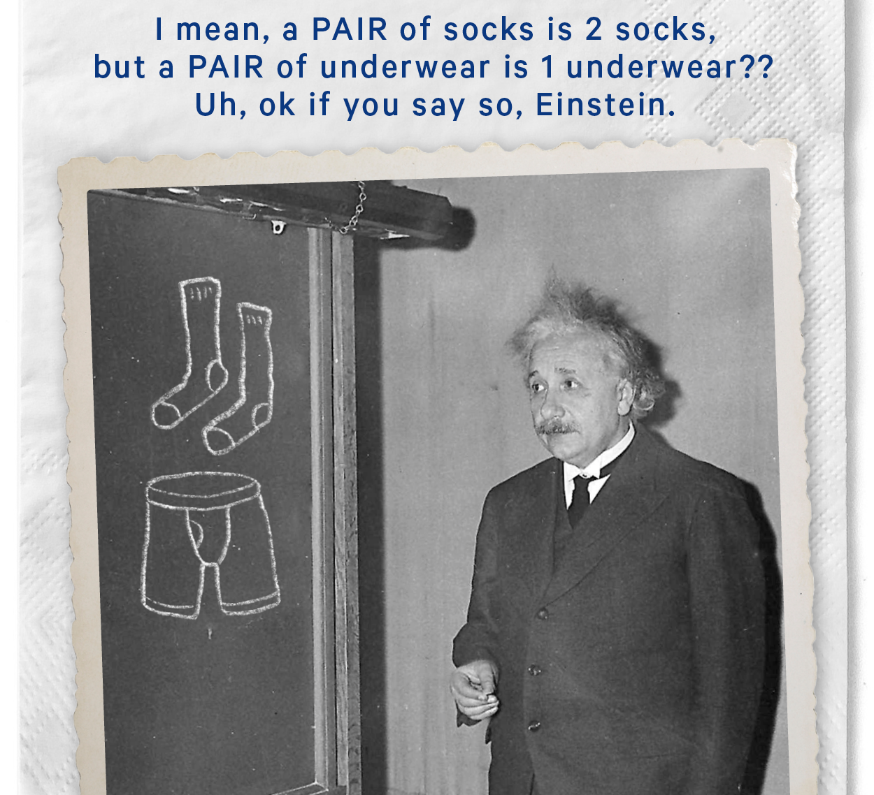 I mean, a PAIR of socks is 2 socks, but a PAIR of underwear is 1 underwear?? Uh, ok if you say so, Einstein. (Image: Einstein at a chalkboard, add two hand drawn chalk socks and a pair of underwear on the blackboard)