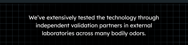 We’ve extensively validated the technology through independent validation partners in external laboratories across many bodily odors. 
