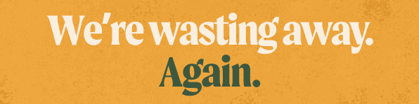 We're wasting away. Again.