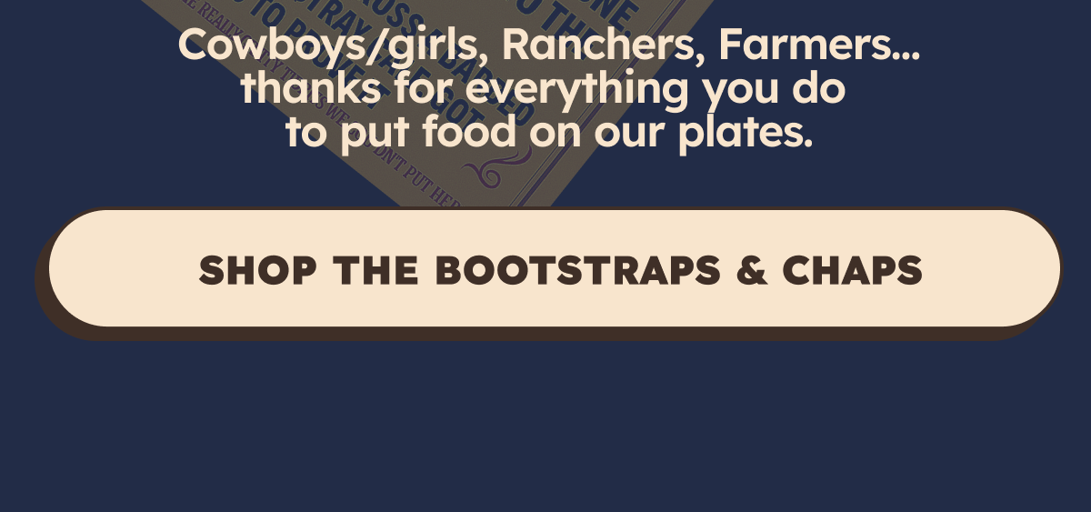 Cowboys/girls, Ranchers, Farmers…thanks for everything you do to put food on our plates.