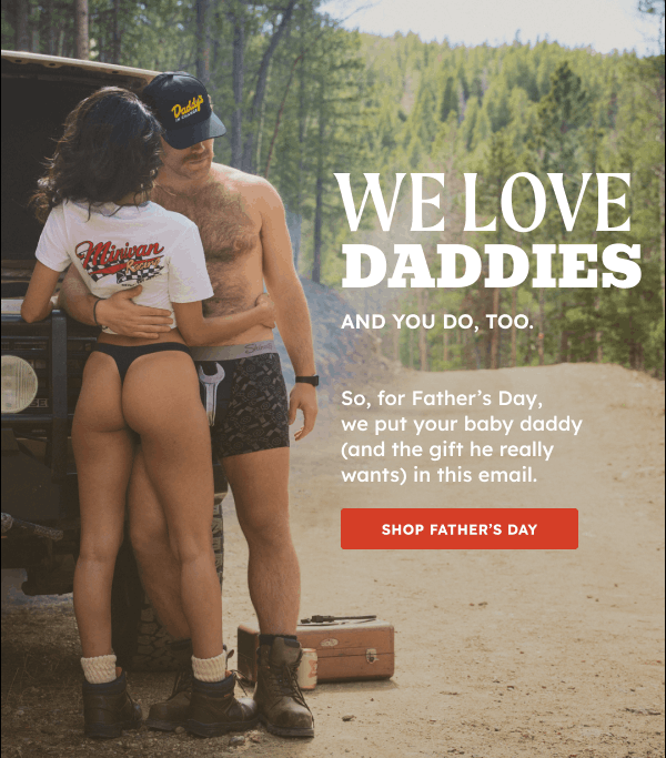 WE LOVE DADDIES  And you do, too. So, for Father’s Day, we put your baby daddy (and the gift he really wants) in this email. 