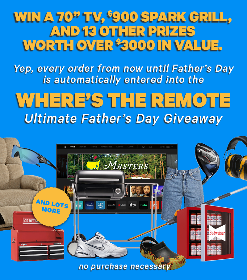 Win a 70" TV, $900 Spark Grill, and 13 other prizes for the Where's The Remote Ultimate Father's Day Giveaway. Every order is automatically entered to win. No purchase necessary. 