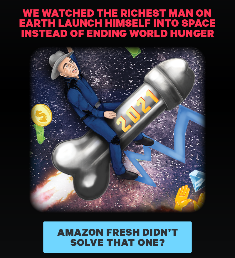 We watched the richest man on Earth launch himself into space instead of ending world hunger. (Image: Detail from print of Bezos rocket)  [CTA: “Amazon Fresh didn’t solve that one?”]