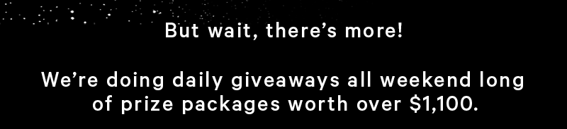 But wait, there’s more!  We’re doing daily giveaways all weekend long of prize packages worth over $1,100. 
