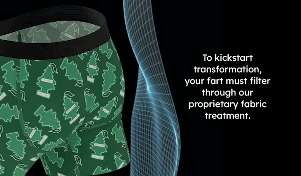 To kickstart transformation, your fart must filter through our proprietary fabric treatment.