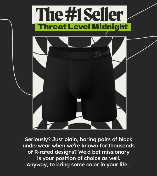 The #1 Seller. Threat Level Midnight. Seriously? Just plain, boring pairs of black underwear when we’re known for thousands of r-rated designs? We’d bet missionary is your position of choice as well. Anyway, to bring some color in your life…