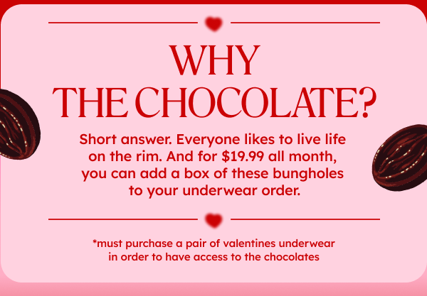 Why the chocolate? Short answer. We’re giving a much better meaning to eating… chocolates. For $19.99, you can add a box of bunghole chocolates to your underwear order.
