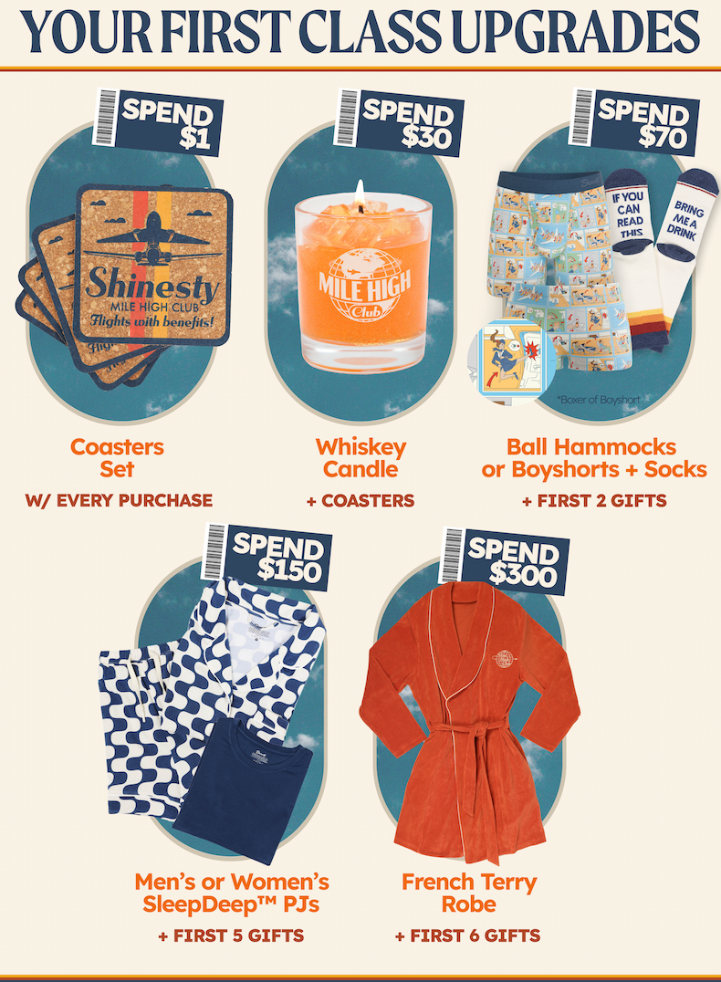 Your First Class Upgrades: Coasters – $1 Whiskey Candle – $30 Socks + Flys – $70 SleepDeep Sleep Set – $150 Sexy Terry French Terry Robe – $300