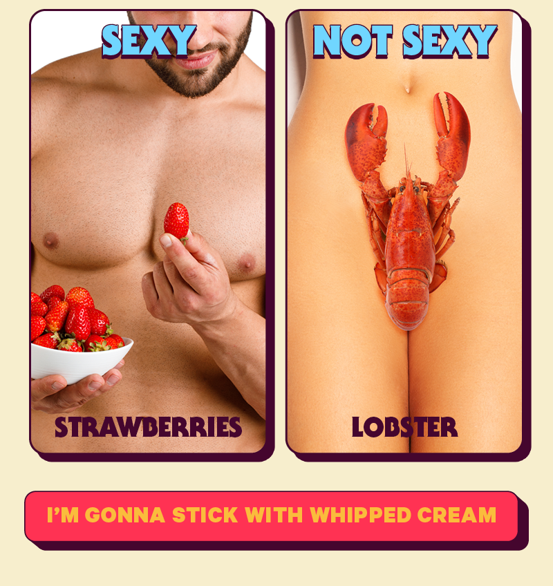 SEXY: Strawberries  NOT SEXY: Lobster (should be alive and pinching their nips)  [CTA: “I’m gonna stick with whipped cream”]