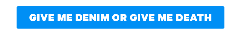 GIVE ME DENIM OR GIVE ME DEATH