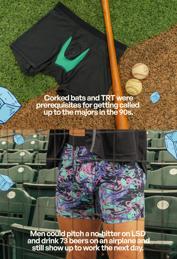  In the late 1800s, you were considered a SIMP if you elected to wear a baseball glove.  Corked bats and TRT were prerequisites for getting called up to the majors in the 90s. Men could pitch a no-hitter on LSD and drink 73 beers on an airplane and still show up to work the next day. 