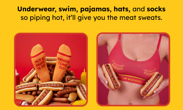 Underwear, swim, pajamas, hats, and socks so piping hot, it’ll give you the meat sweats. 