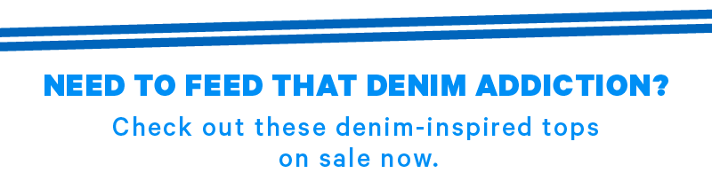 NEED TO FEED THAT DENIM ADDICTION?