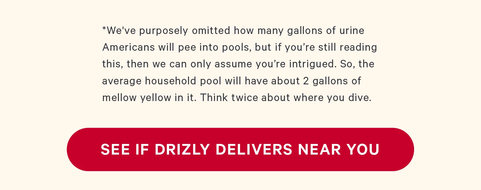 *We've purposely omitted how many gallons of urine Americans will pee into pools, but if you’re still reading this, then we can only assume you’re intrigued. So, the average household pool will have about 2 gallons of mellow yellow in it. Think twice about where you dive.