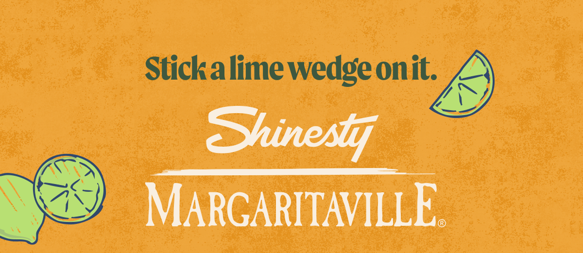 Stick a lime wedge on it. Shinesty Margaritaville
