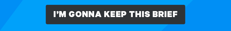[Button: “I’m Gonna Keep This Brief”]