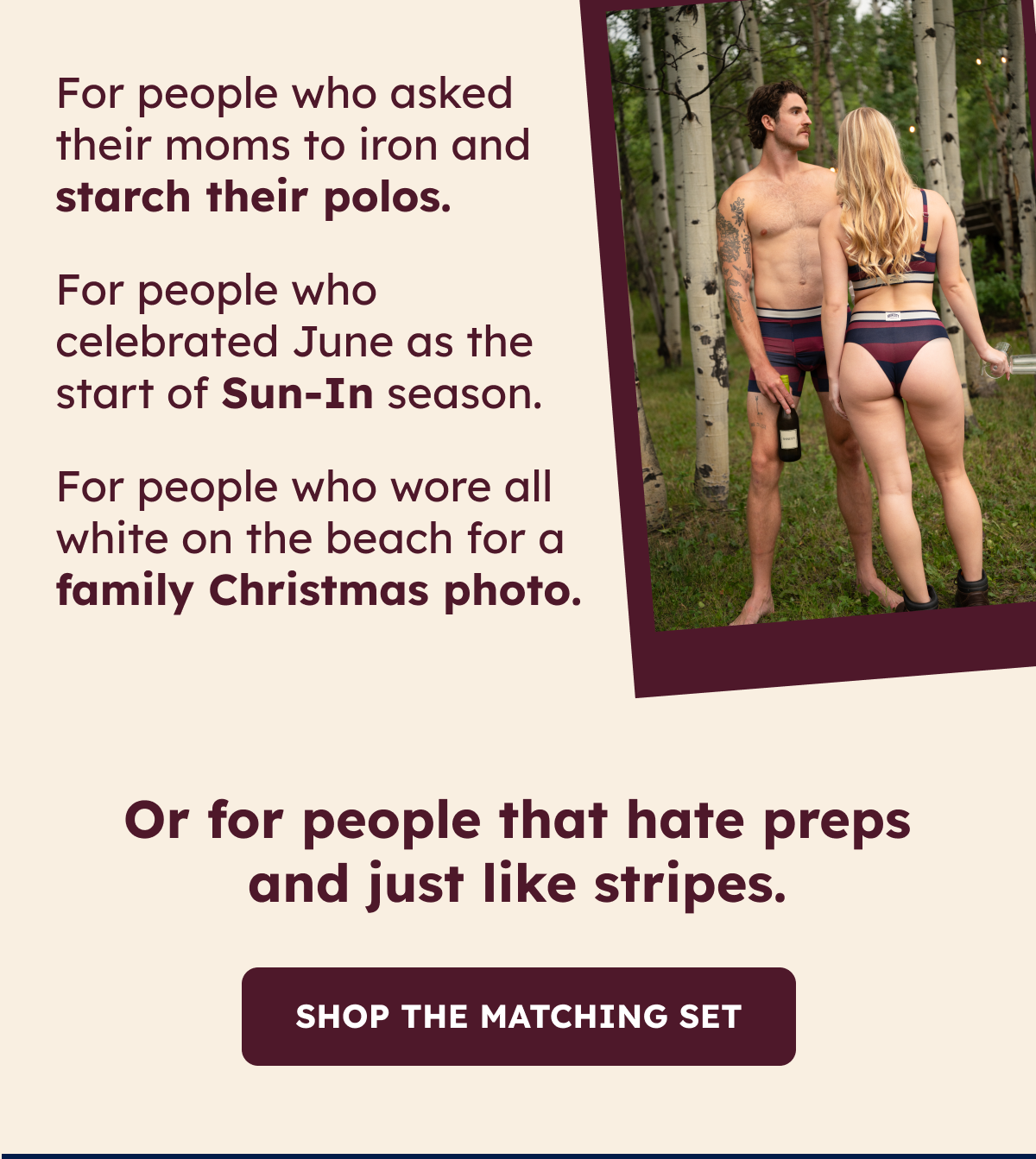For people who asked their moms to iron and starch their polos. For people who celebrated June as the start of Sun-In season. For people who wore all white on the beach for a family Christmas photo.
