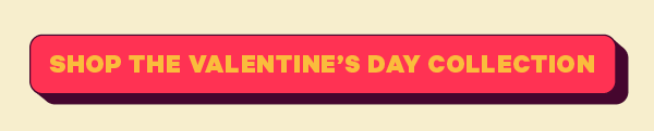[CTA: “Shop the Valentine’s Day Collection”]