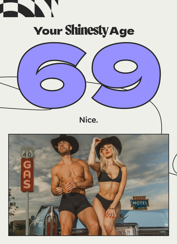 Your Shinesty Age 69 Nice. In 2026... here's to another year of out-of-pocket and dangerously comfortable designs. And here's to another year of you being our favorite people in the world. Srsly.