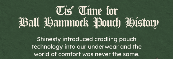 Tis’ Time for Hammock History. Shinesty introduced cradling pouch technology into our underwear and the world of comfort was never the same.